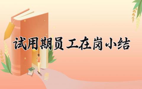 试用期员工在岗小结范文 试用期员工工作总结汇报