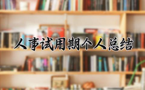 人事试用期个人总结报告范文 人事试用期工作总结汇报