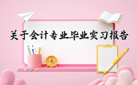 关于会计专业毕业实习报告模板 关于会计专业毕业实习报告 (6篇）