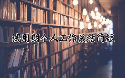 试用期个人工作总结简短范文 试用期个人工作总结简短50字 (15篇）