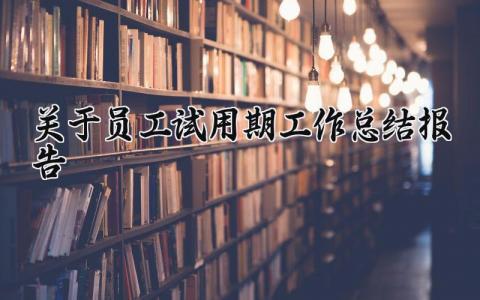 关于员工试用期工作总结报告范文 员工试用期工作总结报告怎么写