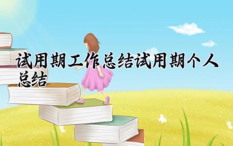 2025试用期工作总结_试用期个人总结精选 试用期工作总结范文报告