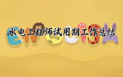 水电工程师试用期工作总结 水电工程师转正述职报告 (3篇）