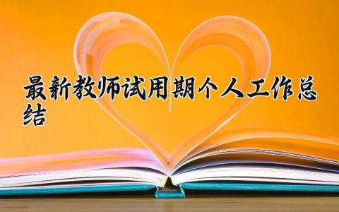 最新教师试用期个人工作总结范文 教师试用期个人工作总结德能勤绩廉