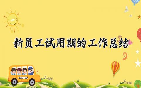 新员工试用期的工作总结精选 新员工试用期的工作总结怎么写