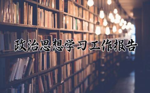 政治思想学习工作报告范文 政治思想学习总结汇报模板