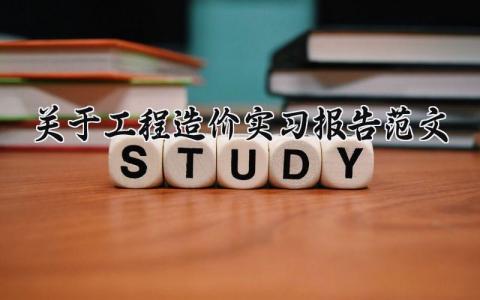 关于工程造价实习报告范文 工程造价实训报告总结范文模板  (13篇）