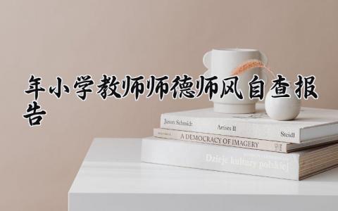 2025年小学教师师德师风自查报告怎么写 小学教师师德师风自查报告汇总