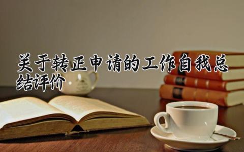 关于转正申请的工作自我总结评价报告 转正申请及工作总结简短范文通用