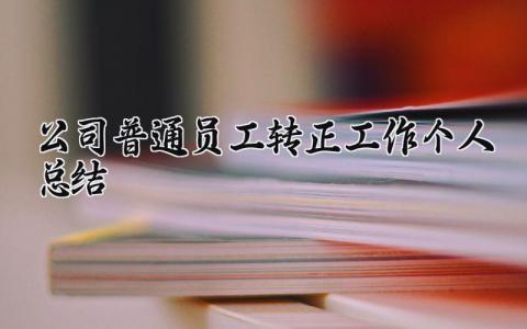 公司普通员工转正工作个人总结精选 公司员工转正自我总结怎么写