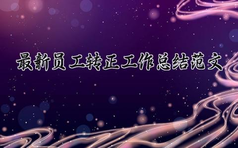 最新员工转正工作总结范文大全 最新员工转正工作总结范文怎么写