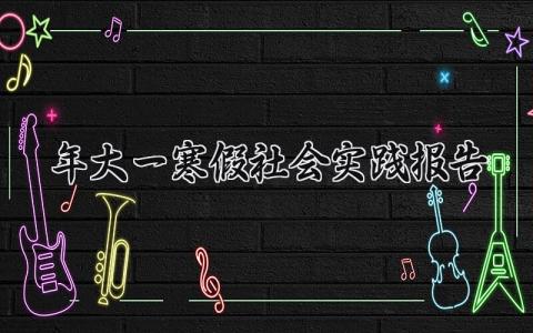2025年大一寒假社会实践报告 大一学生寒假社会实践报告 (12篇）