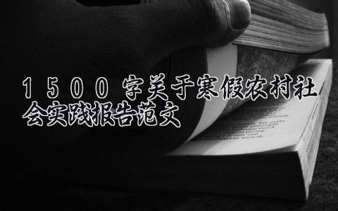 1500字关于寒假农村社会实践报告范文 大学生寒假农村社会实践活动 (8篇）