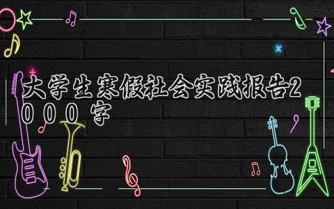 大学生2025寒假社会实践报告2000字 大学生2025年寒假社会实践活动心得体会 (6篇）