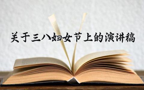 关于三八妇女节上的演讲稿范文 关于三八妇女节上的演讲稿怎么写