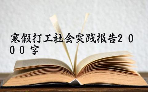 寒假打工社会实践报告2000字 寒假社会实践打工报告模板 (8篇）