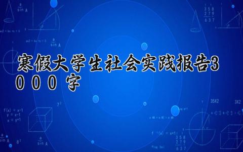 寒假大学生社会实践报告3000字范文 寒假学生社会实践总结汇报