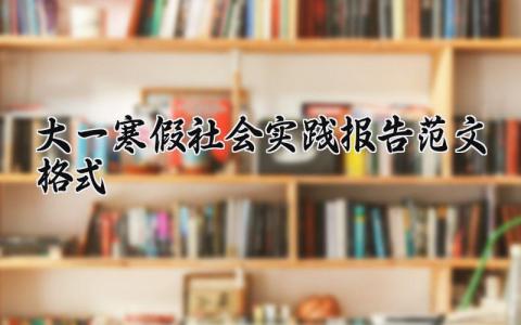 2025大一寒假社会实践报告精选范文格式汇总