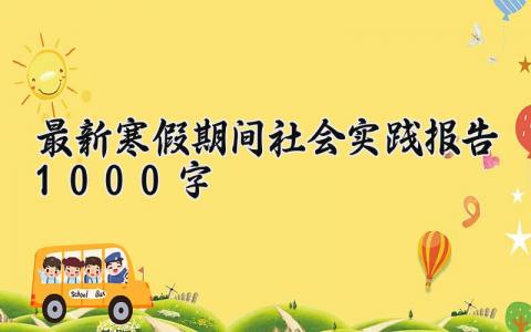 最新寒假期间社会实践报告1000字范文汇总