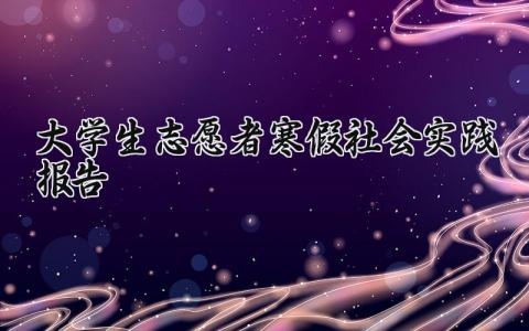 大学生志愿者寒假社会实践报告精选范文2025