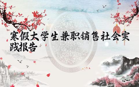 寒假大学生兼职销售社会实践报告范文大全 (6篇）