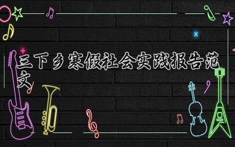 三下乡寒假社会实践报告范文 三下乡社会实践总结报告模板 (7篇）