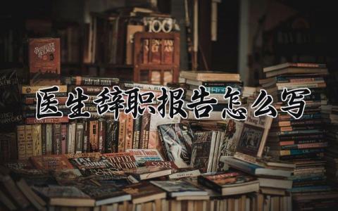 医生辞职报告怎么写 医院个人离职申请模板范文 (10篇）