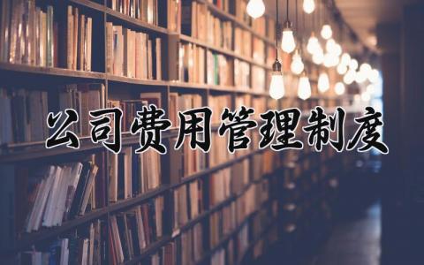 公司费用管理制度范文 公司费用管理制度汇编