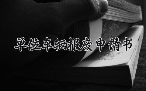 单位车辆报废申请书怎么写 单位车辆报废申请书模板