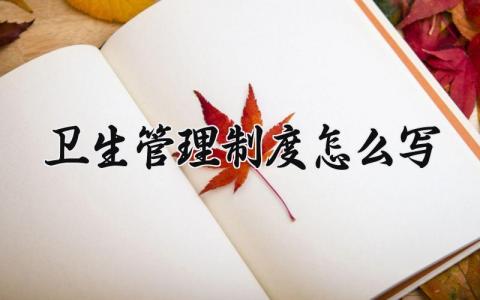 卫生管理制度怎么写 卫生管理制度精选范文