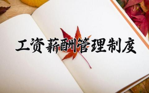 工资薪酬管理制度范本 薪酬福利管理制度通用