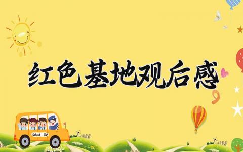 红色基地观后感 红色教育基地参观心得体会 (4篇）