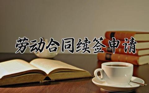 劳动合同续签申请范文 劳动合同续签申请书模板 (8篇）