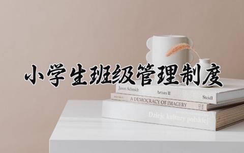小学生班级管理制度 小学班级日常管理有哪些 (14篇）
