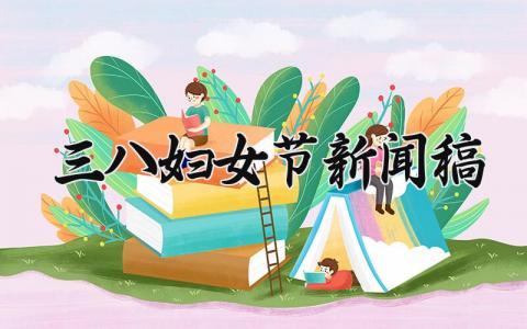 三八妇女节新闻稿模板 三八妇女节新闻稿范文300字 (6篇）
