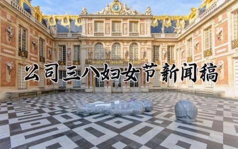 公司三八妇女节新闻稿 三八妇女节新闻稿范文300字 (12篇）