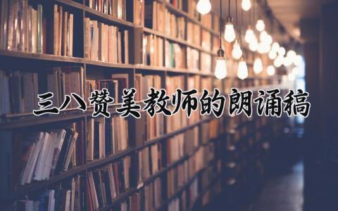 三八赞美教师的朗诵稿 三八节歌颂教师的诗歌 (12篇）