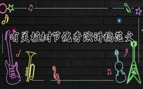 有关植树节优秀演讲稿范文 植树节的演讲稿主题范文 (12篇）