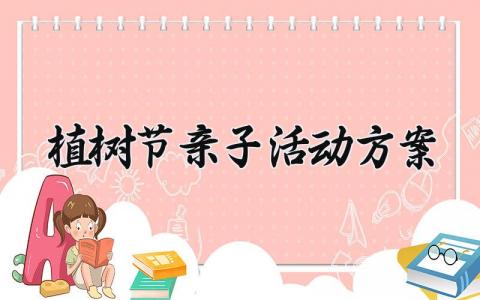 植树节亲子活动方案 植树节创意活动方案怎么写(7篇）