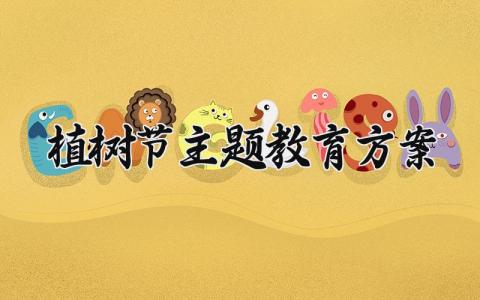 植树节主题教育方案 植树节为主题的活动方案及策划 (15篇）