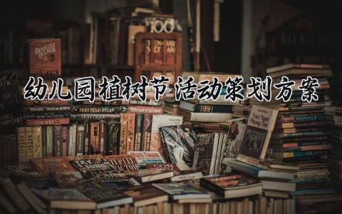 幼儿园植树节活动策划方案怎么写 幼儿园植树节活动策划方案及流程