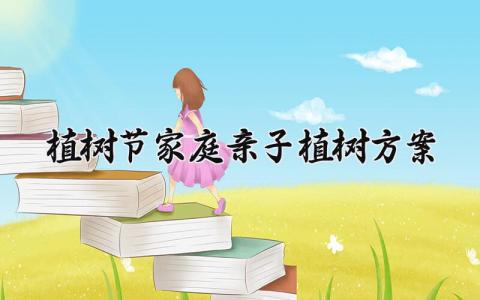 植树节家庭亲子植树方案 植树节亲子活动策划方案 (18篇）
