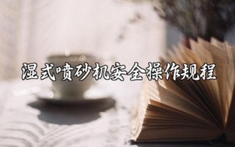 湿式喷砂机安全操作规程及应急处置完整资源详解