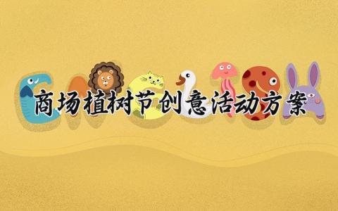 商场植树节创意活动方案 植树节活动策划的活动内容 (9篇）