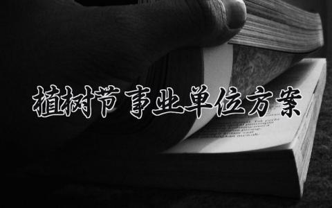 事业单位植树节方案汇总 企业植树节活动策划书模板