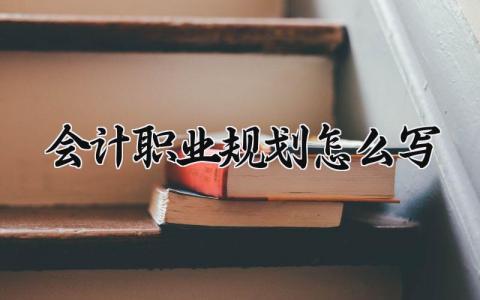 会计职业规划怎么写范文 会计职业规划优秀精选