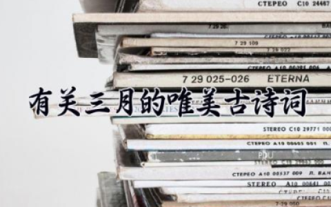 有关三月的唯美古诗词 写尽阳春三月的唯美与诗意