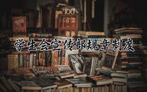学生会宣传部规章制度 学生会部门规章制度及管理条例 (8篇）