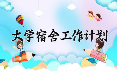 大学宿舍工作计划范文 大学生宿舍管理工作计划 (10篇）