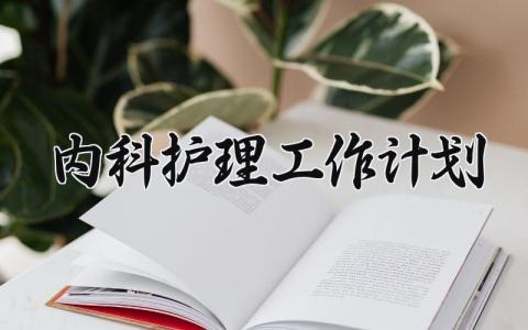 2025内科护理工作计划怎么写 2025内科护理工作计划范文精选